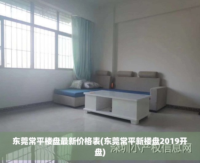 东莞常平楼盘最新价格表(东莞常平新楼盘2019开盘) 东莞常平楼盘最新价格表(东莞常平新楼盘2019开盘)