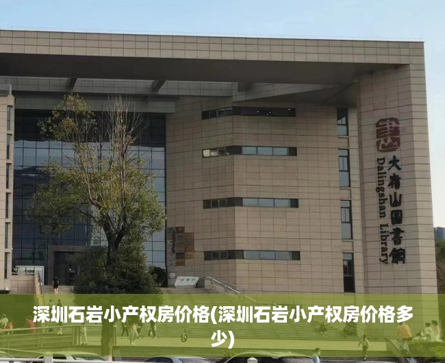深圳石岩小产权房价格(深圳石岩小产权房价格多少) 深圳石岩小产权房价格(深圳石岩小产权房价格多少)