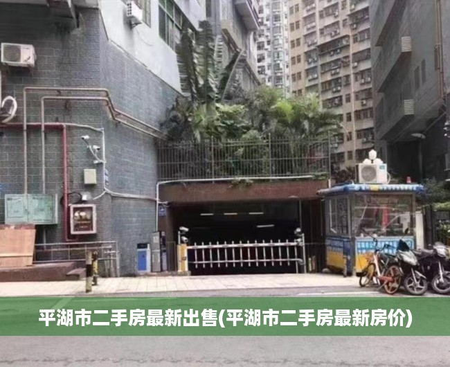 平湖市二手房最新出售(平湖市二手房最新房价) 平湖市二手房最新出售(平湖市二手房最新房价)