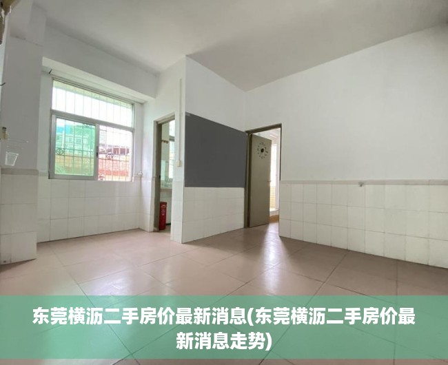 东莞横沥二手房价最新消息(东莞横沥二手房价最新消息走势) 东莞横沥二手房价最新消息(东莞横沥二手房价最新消息走势)