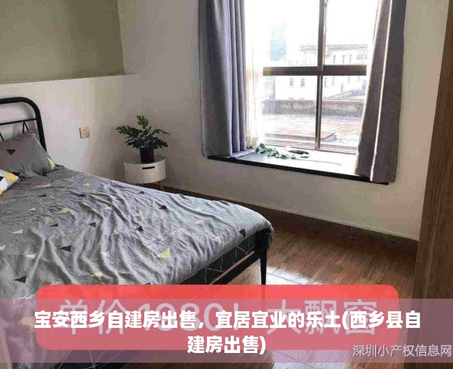 宝安西乡自建房出售，宜居宜业的乐土(西乡县自建房出售)