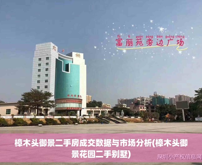 樟木头御景二手房成交数据与市场分析(樟木头御景花园二手别墅)