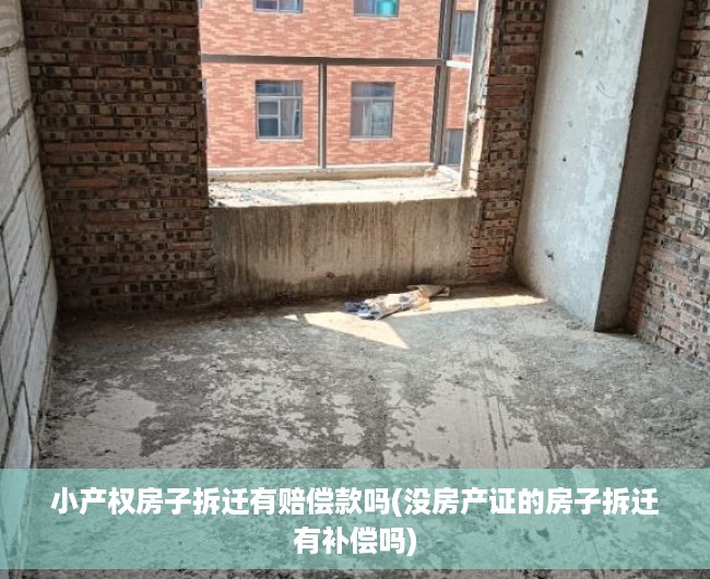 小产权房子拆迁有赔偿款吗(没房产证的房子拆迁有补偿吗) 小产权房子拆迁有赔偿款吗(没房产证的房子拆迁有补偿吗)