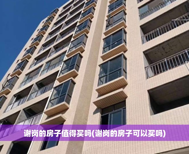 谢岗的房子值得买吗(谢岗的房子可以买吗) 谢岗的房子值得买吗(谢岗的房子可以买吗)
