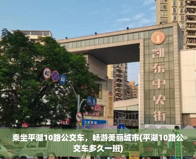 乘坐平湖10路公交车，畅游美丽城市(平湖10路公交车多久一班)