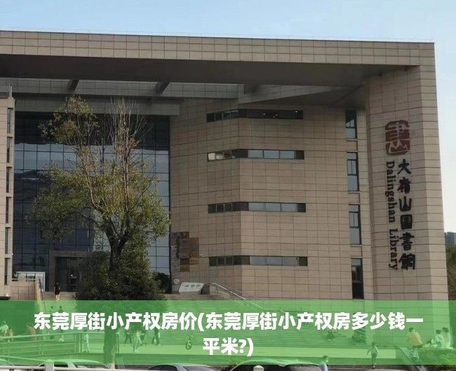 东莞厚街小产权房价(东莞厚街小产权房多少钱一平米?) 东莞厚街小产权房价(东莞厚街小产权房多少钱一平米?)