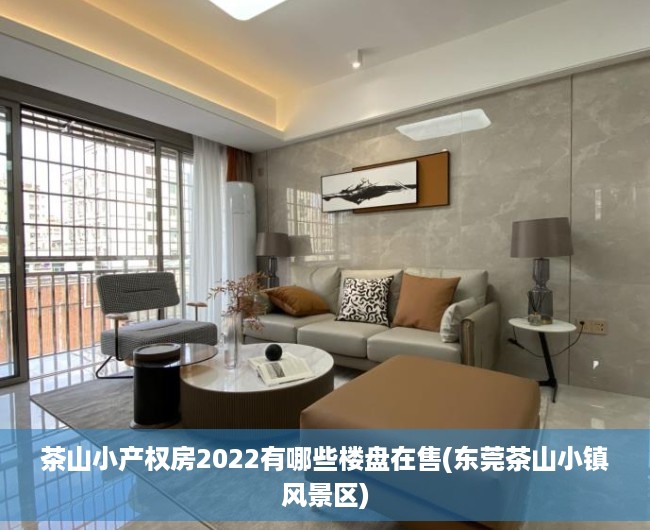 茶山小产权房2022有哪些楼盘在售(东莞茶山小镇风景区) 茶山小产权房2022有哪些楼盘在售(东莞茶山小镇风景区)