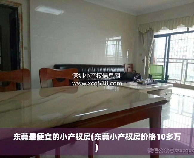 东莞最便宜的小产权房(东莞小产权房价格10多万) 东莞最便宜的小产权房(东莞小产权房价格10多万)
