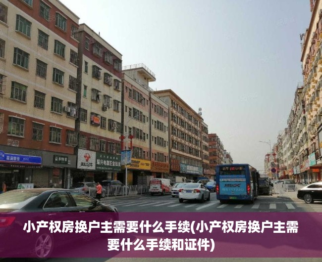 小产权房换户主需要什么手续(小产权房换户主需要什么手续和证件)