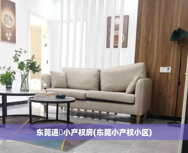 东莞道滘小产权房(东莞小产权小区) 东莞道滘小产权房(东莞小产权小区)
