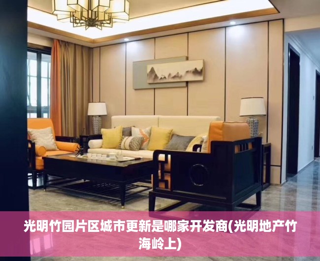 光明竹园片区城市更新是哪家开发商(光明地产竹海岭上)