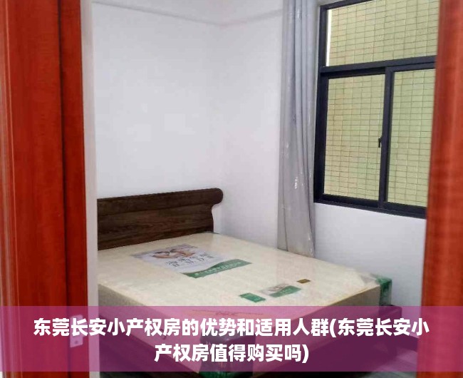 东莞长安小产权房的优势和适用人群(东莞长安小产权房值得购买吗)