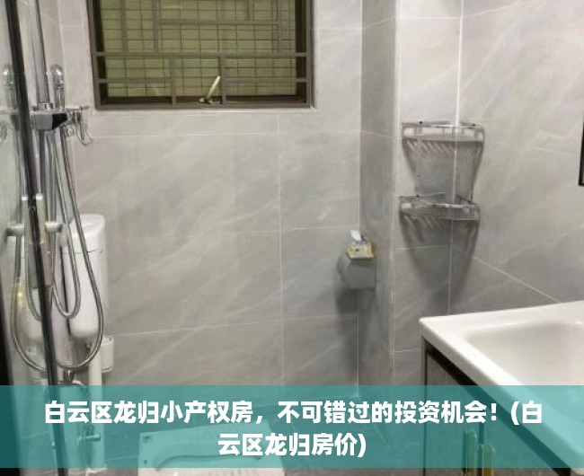 白云区龙归小产权房，不可错过的投资机会！(白云区龙归房价)