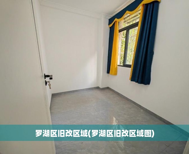 罗湖区旧改区域(罗湖区旧改区域图)
