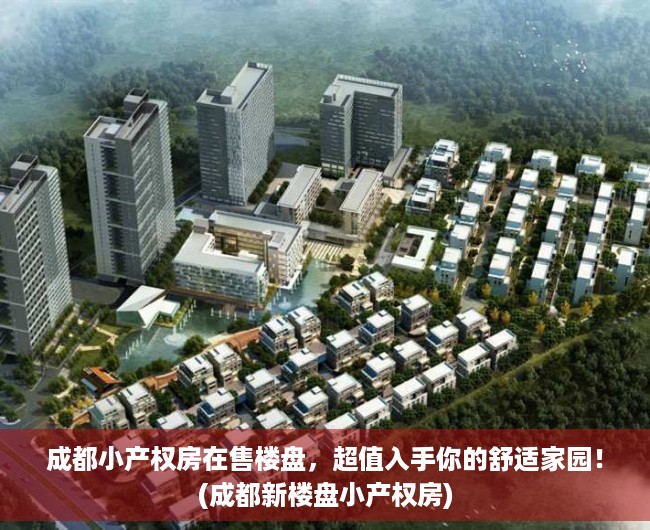 成都小产权房在售楼盘，超值入手你的舒适家园！(成都新楼盘小产权房)