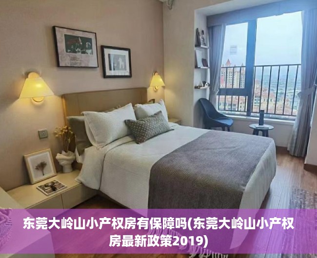 东莞大岭山小产权房有保障吗(东莞大岭山小产权房最新政策2019)