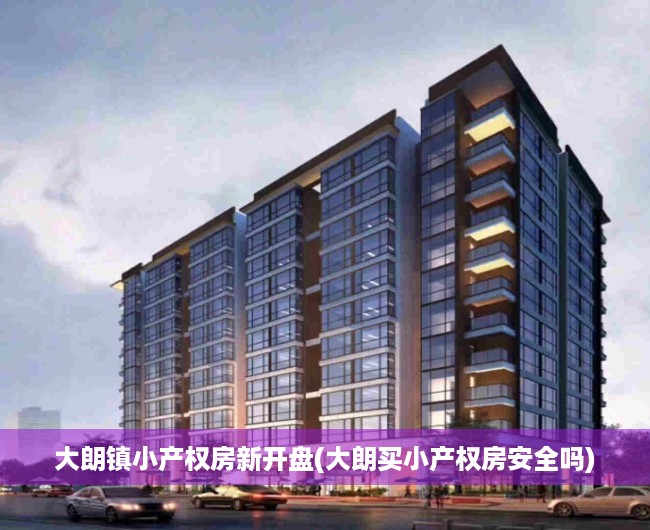大朗镇小产权房新开盘(大朗买小产权房安全吗)