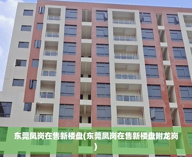 东莞凤岗在售新楼盘(东莞凤岗在售新楼盘附龙岗) 东莞凤岗在售新楼盘(东莞凤岗在售新楼盘附龙岗)