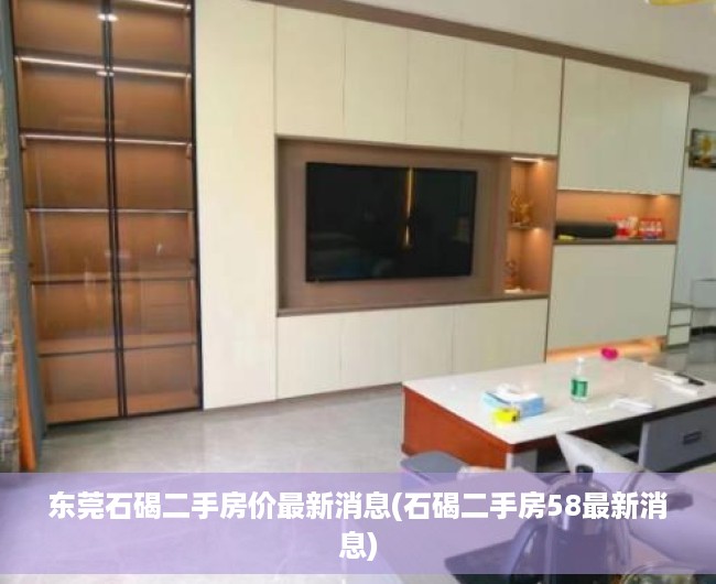 东莞石碣二手房价最新消息(石碣二手房58最新消息) 东莞石碣二手房价最新消息(石碣二手房58最新消息)
