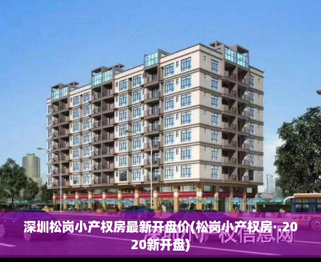 深圳松岗小产权房最新开盘价(松岗小产权房·.2020新开盘) 深圳松岗小产权房最新开盘价(松岗小产权房·.2020新开盘)