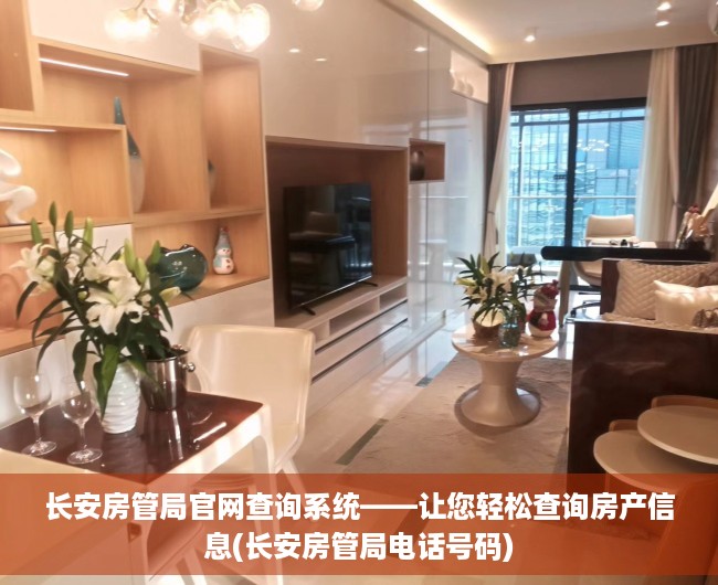 长安房管局官网查询系统——让您轻松查询房产信息(长安房管局电话号码)