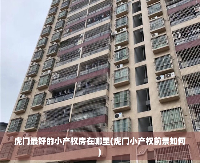 虎门最好的小产权房在哪里(虎门小产权前景如何) 虎门最好的小产权房在哪里(虎门小产权前景如何)