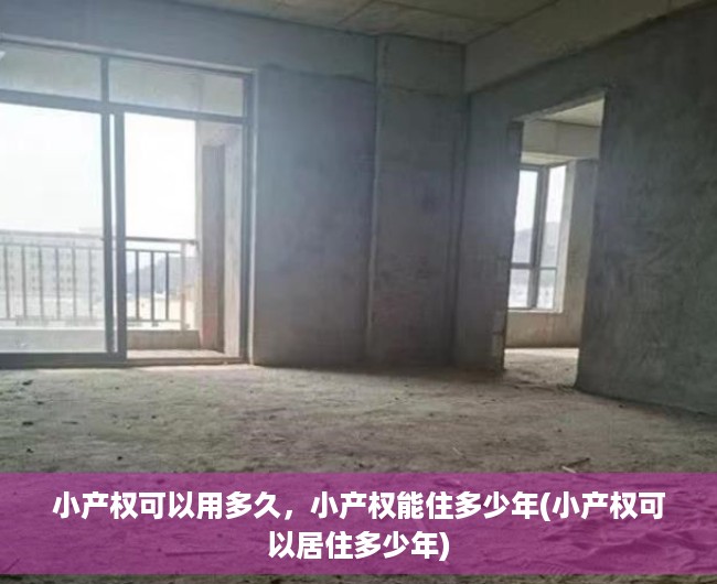 小产权可以用多久，小产权能住多少年(小产权可以居住多少年)