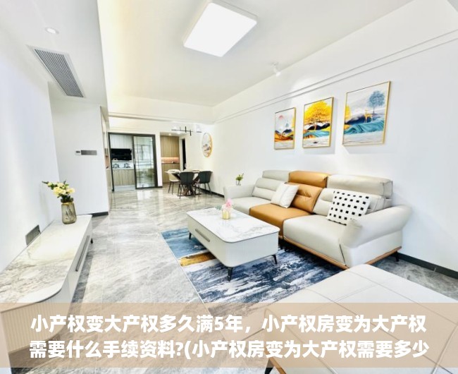 小产权变大产权多久满5年，小产权房变为大产权需要什么手续资料?(小产权房变为大产权需要多少费用)