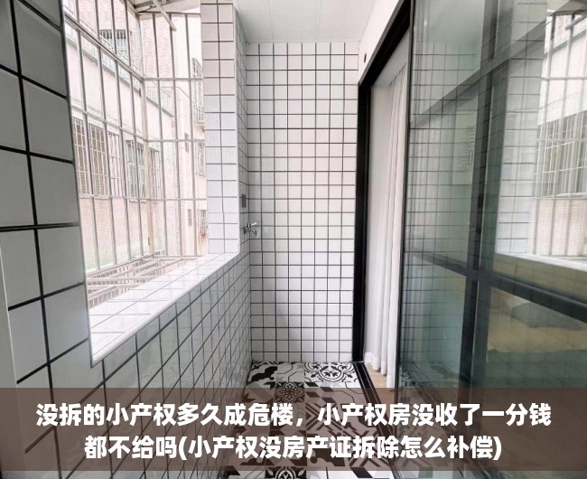 没拆的小产权多久成危楼，小产权房没收了一分钱都不给吗(小产权没房产证拆除怎么补偿)