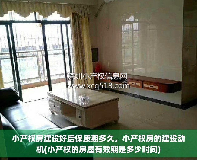 小产权房建设好后保质期多久，小产权房的建设动机(小产权的房屋有效期是多少时间)