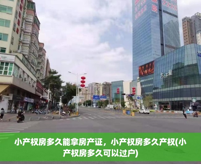 小产权房多久能拿房产证，小产权房多久产权(小产权房多久可以过户)