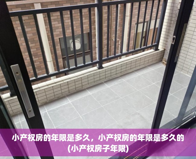 小产权房的年限是多久，小产权房的年限是多久的(小产权房子年限)