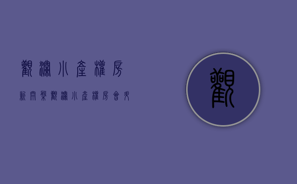 观澜小产权房新开盘(观澜小产权房会升值吗) 观澜小产权房新开盘(观澜小产权房会升值吗)