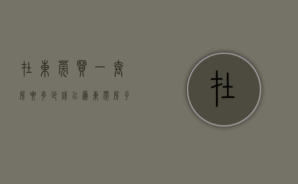 在东莞买一套房要多少钱（以为东莞房子贵？其实66万可以买一套  幸福里有好房）