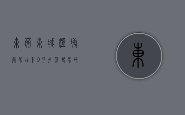 东莞东城温塘厂房出租（9月东莞哪里的房子有潜力？看东城温塘房价走势）
