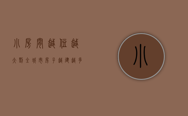 小房间越住越大（刘全：城市房子越建越多，买房子要小心！）(小房越住越大家3pdf下载)