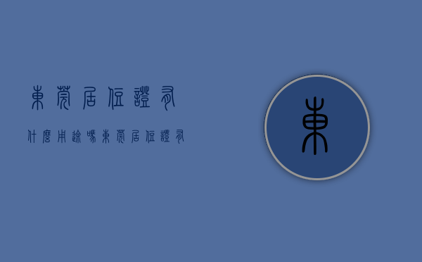 东莞居住证有什么用途吗（东莞居住证有什么用？怎么办理？湖南人版本）