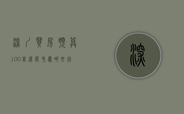 深圳买房预算100万,还能考虑哪些板块的房子（深圳买房预算100万，还能考虑哪些板块？）