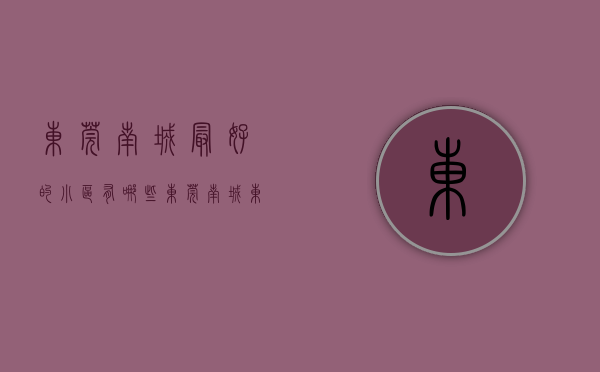东莞南城最好的小区有哪些（东莞南城东莞行政中心区3月第1周均价20389元平，最贵的小区均价超过4万平）