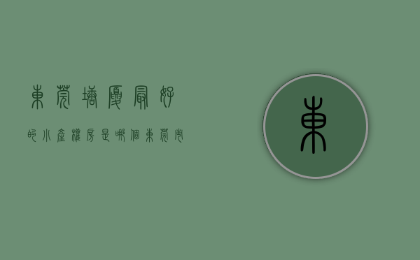 东莞塘厦最好的小产权房是哪个(东莞市塘厦小产权房多少钱一平方) 东莞塘厦最好的小产权房是哪个(东莞市塘厦小产权房多少钱一平方)