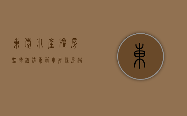东莞小产权房赔偿标准（东莞小产权房涨价后会对国家政策出现哪些影响？）