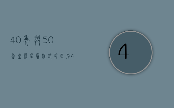 40年与50年产权房最新政策区别（40年、50年产权的房子能买吗？跟70年普通住宅有哪些区别？）