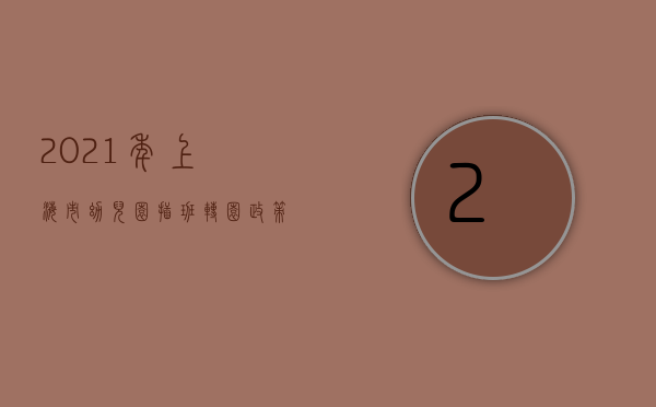 2021年上海市幼儿园插班转园政策（被统筹还能“捡漏”？2021上海16区幼儿园插班转园+入托政策出炉）