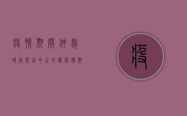 疫情期间仲裁时效是否中止中断（疫情期间已经发生的诉讼仲裁案件如何处理？）