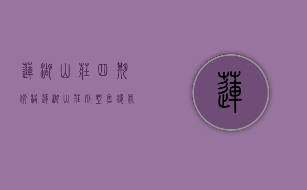 莲湖山庄四期价格（莲湖山庄别墅售楼处电话400-013-9098莲湖山庄【售楼中心】楼盘详情）