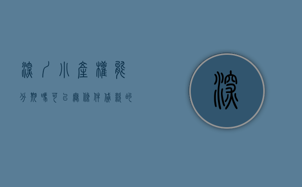 深圳小产权能分期吗（可以无条件贷款的深圳小产权房有哪些）(深圳小产权可以按揭吗)