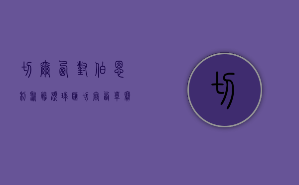 切尔西对伯恩利聚胜顽球汇（切尔西单赛季烧6亿欧元买16人，新老板伯利真的只是“人傻钱多”？）