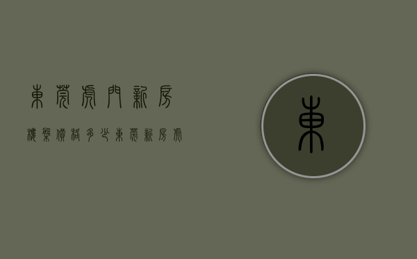 东莞虎门新房楼盘价格多少（东莞新房虎门篇）(东莞虎门新楼盘房价有多少)