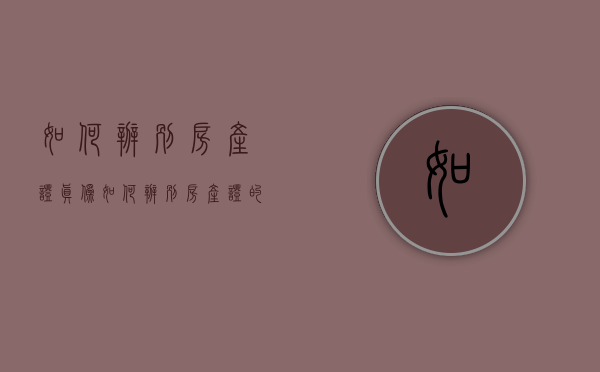 如何辨别房产证真伪（如何辨别房产证的真假看房证据时有什么技巧吗）