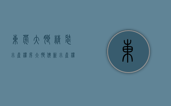 东莞大朗精装小产权房（大朗佛新小产权房『锦绣尚品』六栋封闭式花园小区，均价6088元平）